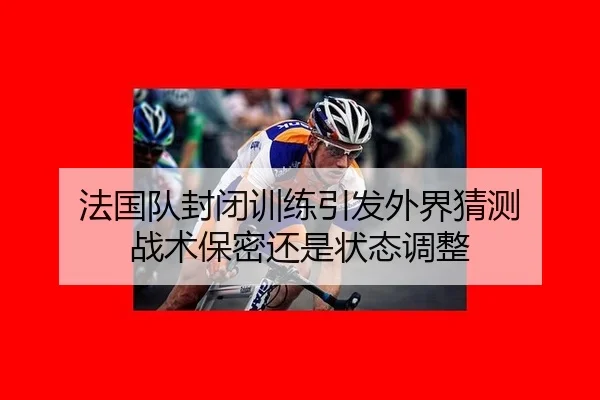 法国队封闭训练引发外界猜测 战术保密还是状态调整